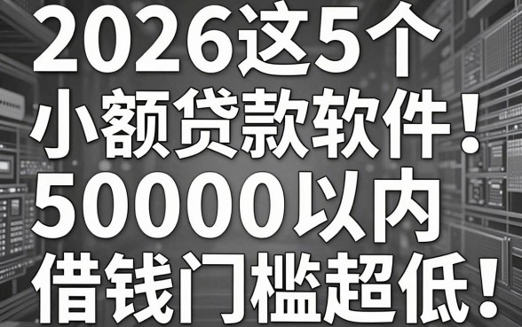 无视黑白必下!2026这5个小额贷款软件,50000以内借钱门槛超低