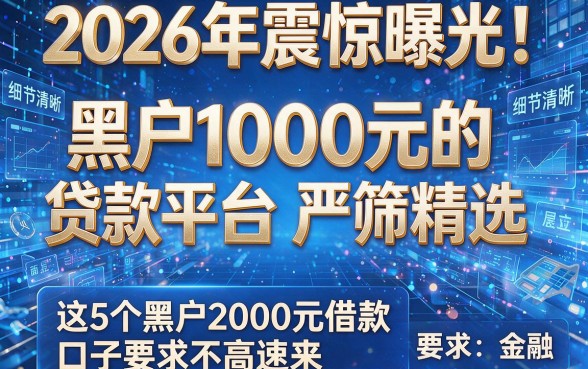 2026年震惊曝光!黑户1000元的贷款平台严筛精选,这5个黑户2000元借款口子要求不高速来!