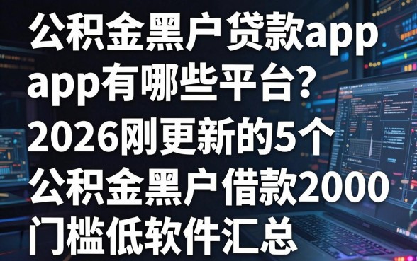 公积金黑户贷款app有哪些平台?2026刚更新的5个公积金黑户借款2000门槛低软件汇总