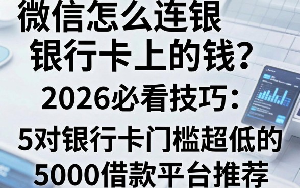 微信怎么连银行卡上的钱?2026必看技巧:5个对银行卡门槛超低的5000借款平台推荐