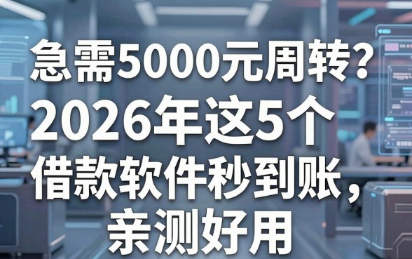 急需5000元周转？2026年这5个借款软件秒到账，亲测好用！