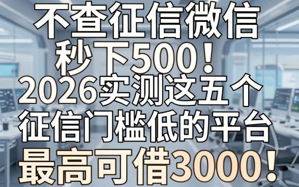 不查征信微信秒下500!2026实测这五个征信门槛低的平台,最高可借3000