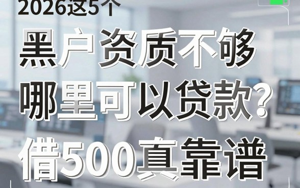黑户资质不够哪里可以贷款？2026这5个口子借500真靠谱