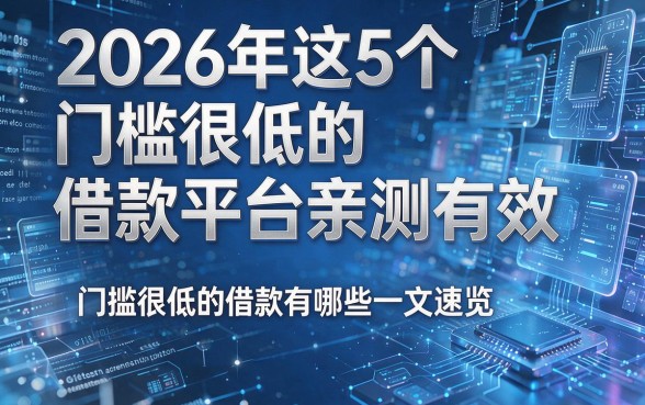 2026年这5个门槛很低的借款平台亲测有效,门槛很低的借款有哪些一文速览!