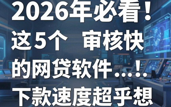2026年必看!这5个审核快的网贷软件,下款速度超乎想象!