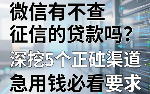 微信有不查征信的贷款吗?深挖5个正规渠道,急用钱必看!