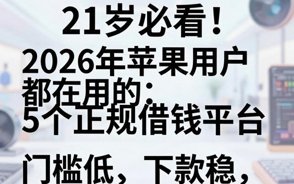 21岁必看!2026年苹果用户都在用的5个正规借钱平台,门槛低、下款稳