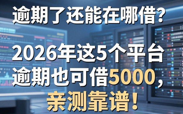 逾期了还能在哪借？2026年这5个平台逾期也可借5000，亲测靠谱！