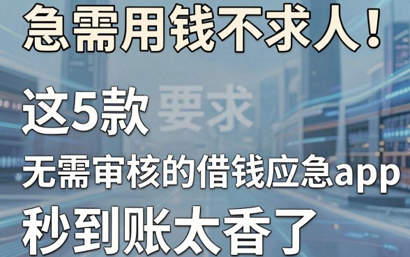 急需用钱不求人!这5款无需审核的借钱应急app,秒到账太香了