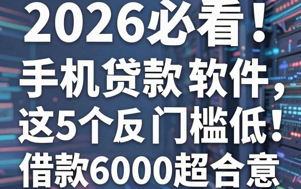 2026必看!这5个手机贷款软件门槛低,借款6000超合意