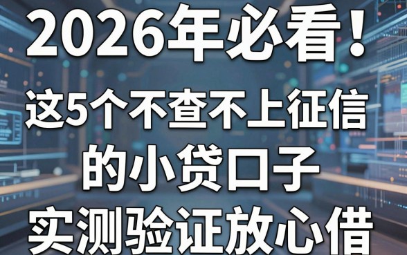 2026年必看!这5个不查不上征信的小贷口子,实测验证放心借!