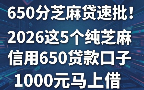 650分芝麻贷速批!2026这5个纯芝麻信用分650贷款口子,1000元马上借
