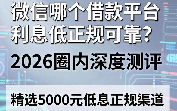 微信哪个借款平台利息低正规可靠?2026圈内深度测评,精选5000元低息正规渠道