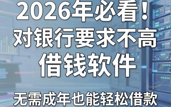 2026年必看！5个对银行卡要求不高的借钱软件，无需成年也能轻松借款