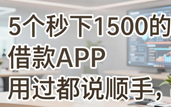 5个秒下1500的借款APP用过都说顺手,手机贷是哪个平台贷款一文深挖