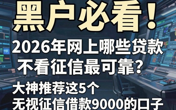 黑户必看!2026年网上哪些贷款不看征信最可靠?大神推荐这5个无视征信借款9000的口子