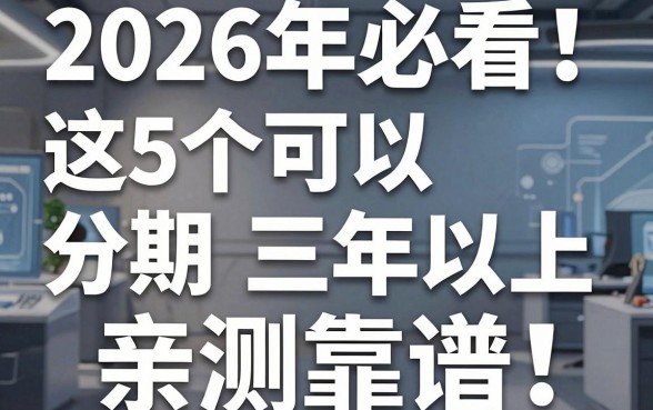 2026年必看!这5个可以分期三年以上的贷款app,亲测靠谱!