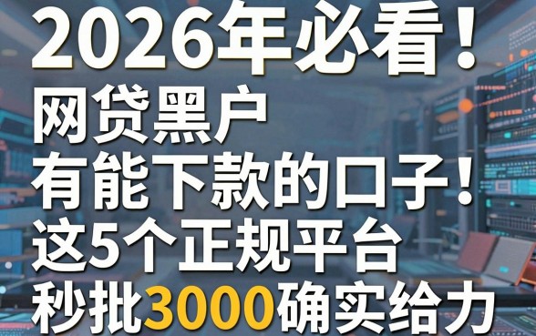 2026年必看!网贷黑户有能下款的口子,这5个正规平台秒批3000确实给力