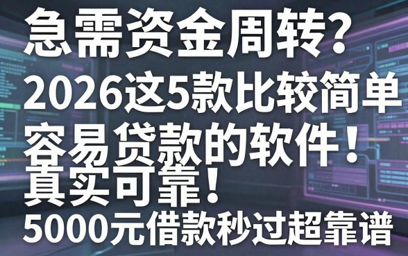 急需资金周转？2026这5款比较简单容易贷款的软件真实可靠，5000元借款秒过超靠谱！