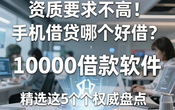 资质要求不高!手机借贷哪个好借?精选这5个10000借款软件权威盘点