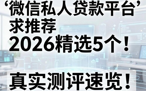 微信私人贷款平台求推荐2026精选5个!真实测评速览