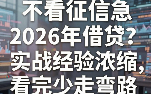 不看征信急需五万？2026年借贷实战经验浓缩，看完少走弯路！