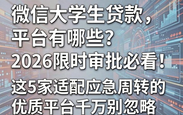 微信大学生贷款平台有哪些?2026限时审批必看!这5家适配应急周转的优质平台千万别忽略