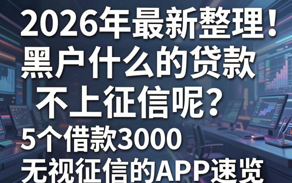 2026年最新整理!黑户什么的贷款不上征信呢?这5个借款3000无视征信的APP速览