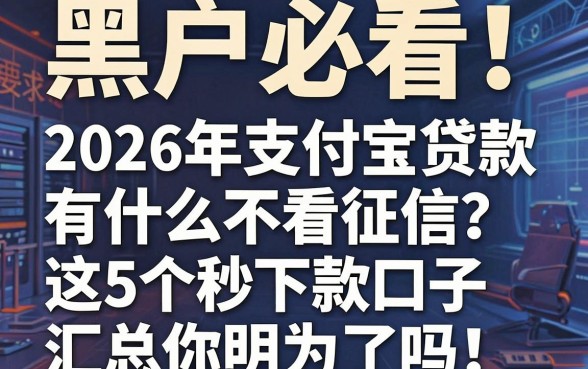 黑户必看!2026年支付宝贷款有什么不看征信?这5个秒下款口子汇总你明白了吗!