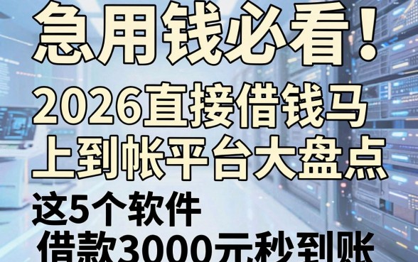 急用钱必看！2026直接借钱马上到帐平台大盘点，这5个软件借款3000元秒到账