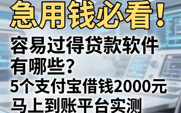 急用钱必看！容易过得贷款软件有哪些？5个支付宝借钱2000元马上到账平台实测