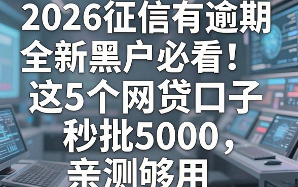 2026征信有逾期全新黑户必看!这5个网贷口子秒批5000,亲测够用!