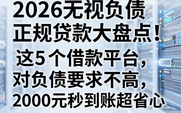 2026无视负债正规贷款大盘点!这5个借款平台对负债要求不高,2000元秒到账超省心