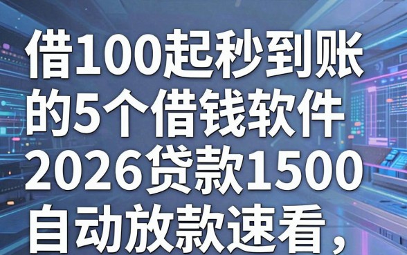 借100起秒到账的5个借钱软件,2026贷款1500自动放款速看!