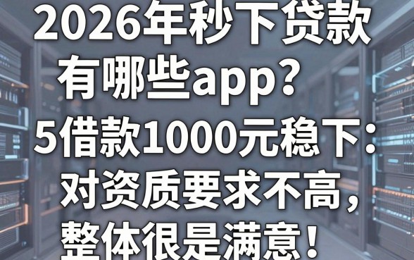 2026年秒下贷款有哪些app?这5个借款1000元稳下、对资质要求不高,整体很是满意!