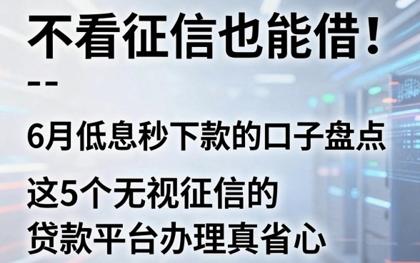 不看征信也能借！6月低息秒下款的口子盘点，这5个无视征信的贷款平台办理真省心