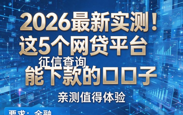 2026最新实测！这5个网贷平台征信查询能下款的口子，亲测值得体验