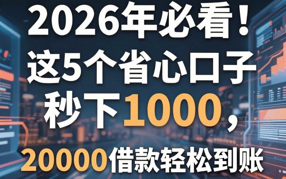 2026年必看!这5个省心口子秒下1000,20000借款也能轻松到账