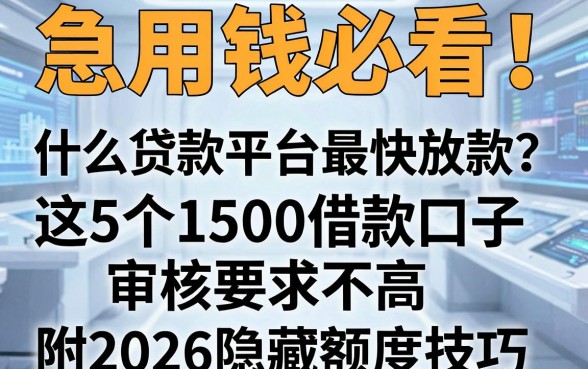 急用钱必看！什么贷款平台最快放款？这5个1500借款口子审核要求不高，附2026隐藏额度技巧