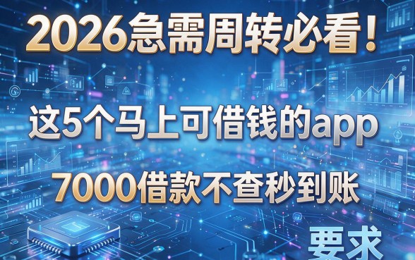2026急需周转必看!这5个马上可借钱的app,7000借款不查秒到账