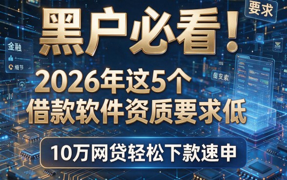 黑户必看!2026年这5个借款软件资质要求低,10万网贷轻松下款速申