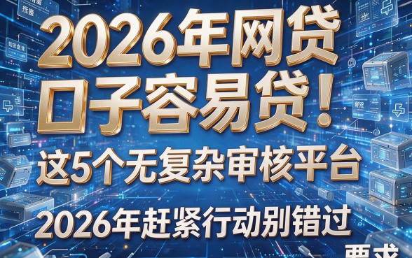 2026年网贷口子容易贷!这5个无复杂审核平台,2026年赶紧行动别错过
