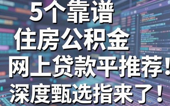 5个靠谱的住房公积金网上贷款平台推荐！深度甄选指南来了