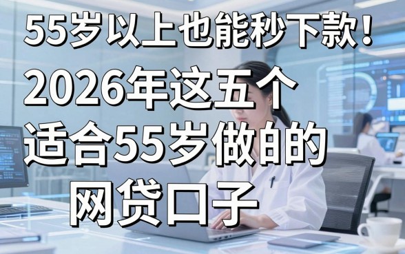 55岁以上也能秒下款！2026年这五个适合55岁做的网贷口子，可选数量远超想象