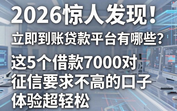 2026惊人发现!立即到账贷款平台有哪些?这5个借款7000对征信要求不高的口子,体验超轻松