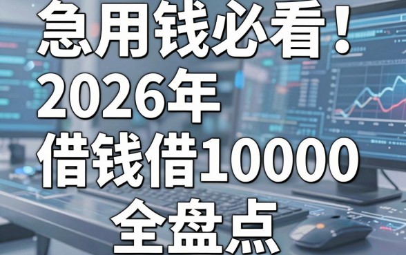 急用钱必看!2026年借钱借10000最新技巧全盘点