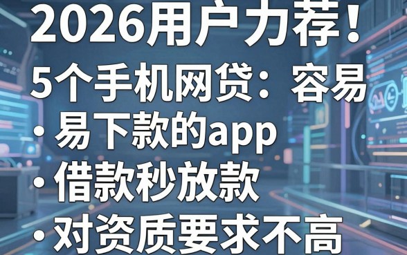 2026用户力荐!5个手机网贷容易下款的app,借款秒放款对资质要求不高