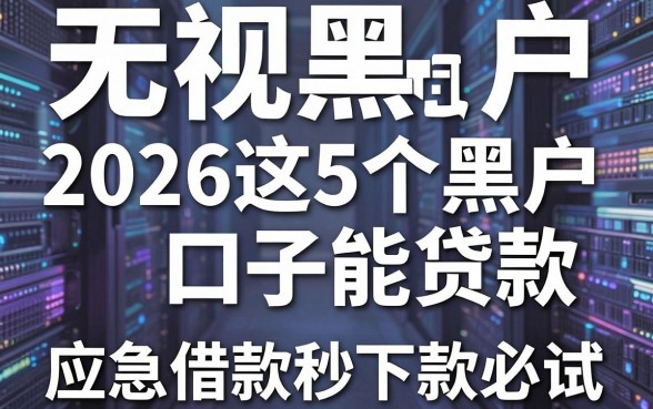 无视黑白户,2026这5个黑户口子能贷款,应急借款秒下款必试!