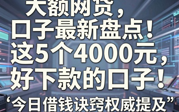 大额网贷口子最新盘点!这5个4000元好下款的口子,今日借钱诀窍权威提及