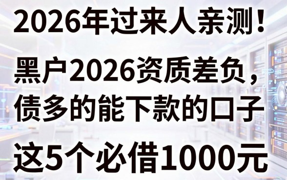 2026年过来人亲测!黑户2026资质差负债多的能下款的口子,这5个必借1000元